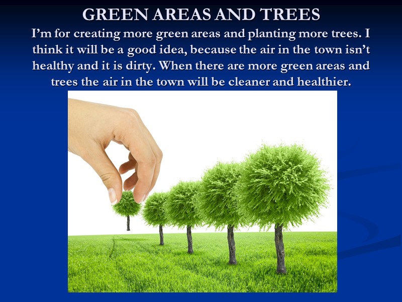 GREEN AREAS AND TREES I’m for creating more green areas and planting more trees.